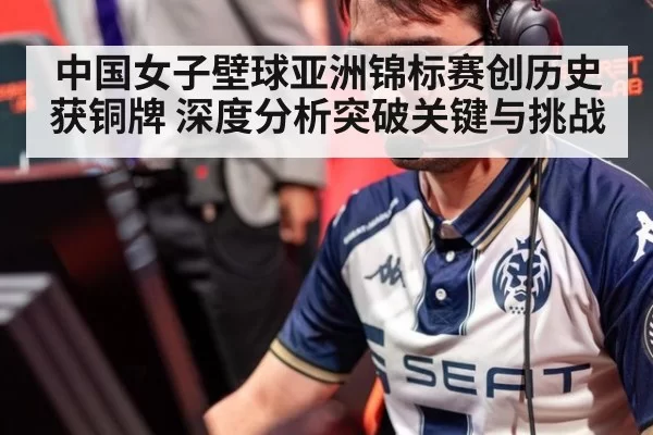 中国女子壁球亚洲锦标赛创历史获铜牌 深度分析突破关键与挑战