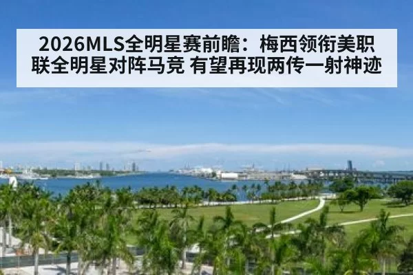 2026MLS全明星赛前瞻：梅西领衔美职联全明星对阵马竞 有望再现两传一射神迹