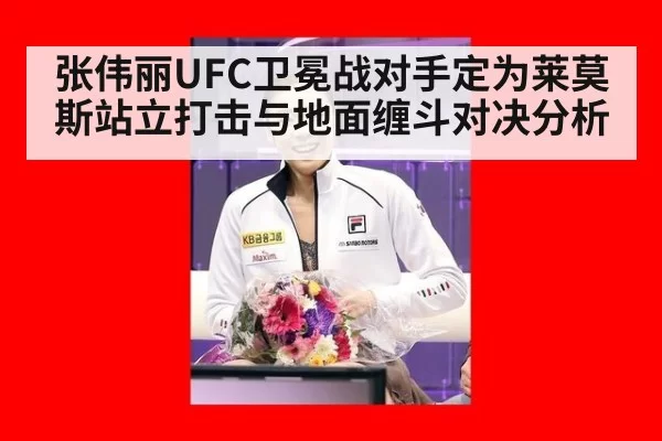 张伟丽UFC卫冕战对手定为莱莫斯站立打击与地面缠斗对决分析