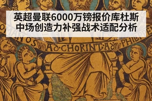 英超曼联6000万镑报价库杜斯中场创造力补强战术适配分析