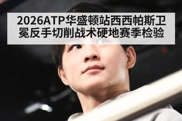 2026ATP华盛顿站西西帕斯卫冕反手切削战术硬地赛季检验