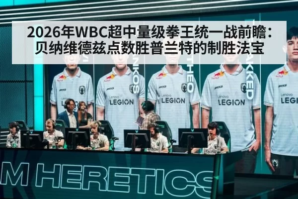 2026年WBC超中量级拳王统一战前瞻：贝纳维德兹点数胜普兰特的制胜法宝