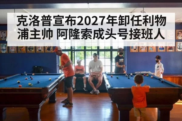 克洛普宣布2027年卸任利物浦主帅 阿隆索成头号接班人