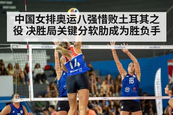 中国女排奥运八强惜败土耳其之役 决胜局关键分软肋成为胜负手