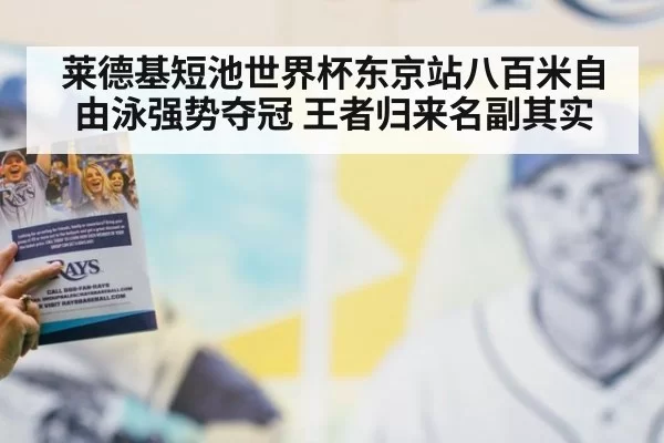 莱德基短池世界杯东京站八百米自由泳强势夺冠 王者归来名副其实