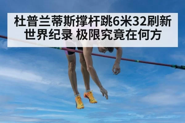 杜普兰蒂斯撑杆跳6米32刷新世界纪录 极限究竟在何方