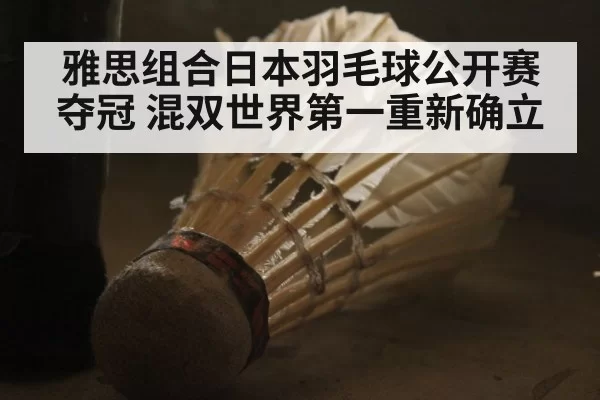 雅思组合日本羽毛球公开赛夺冠 混双世界第一重新确立